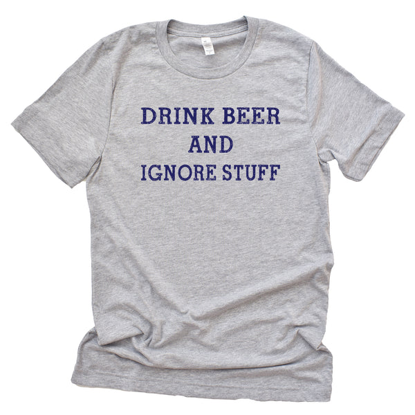 Drink Beer And Ignore Stuff